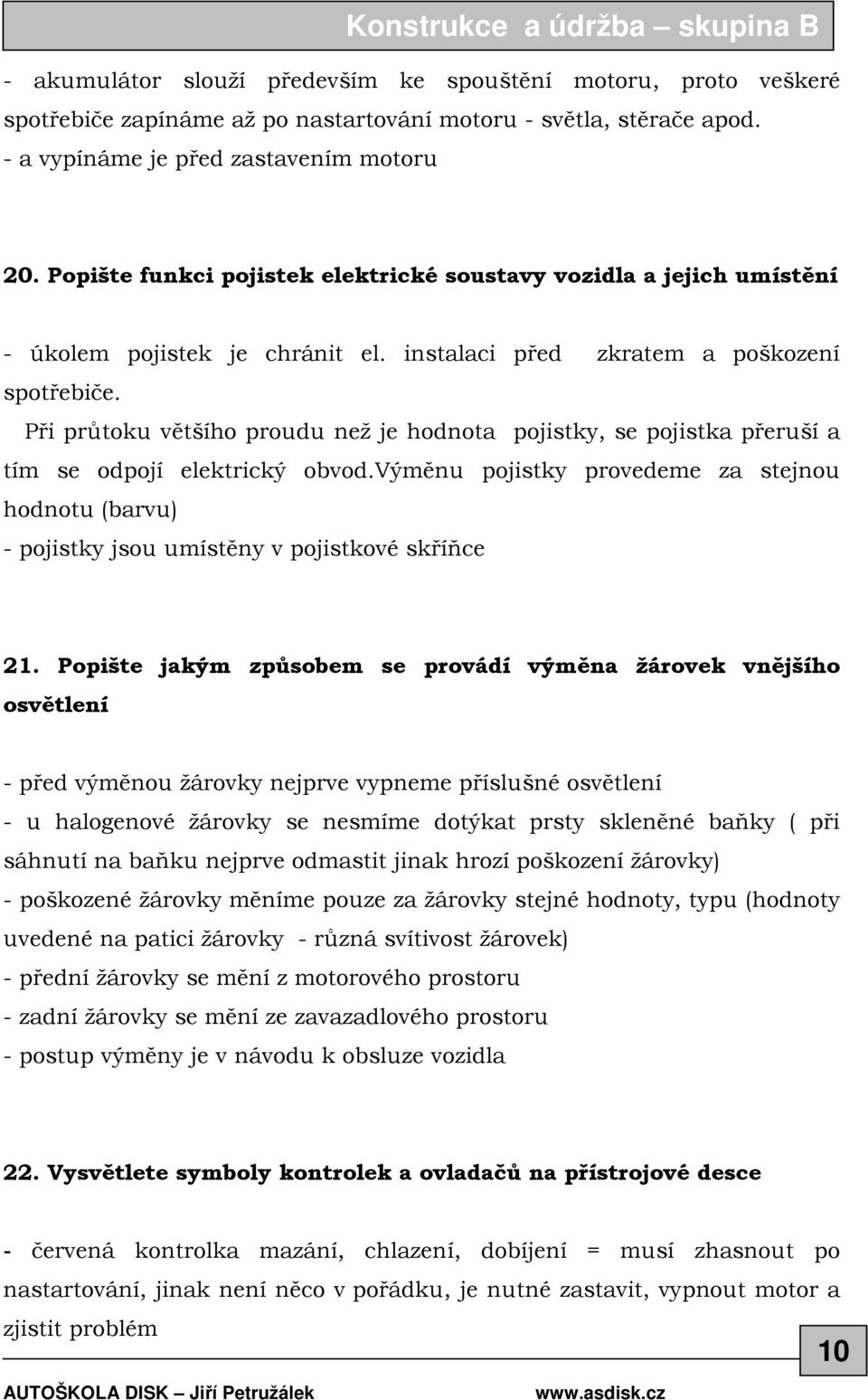 Při průtoku většího proudu než je hodnota pojistky, se pojistka přeruší a tím se odpojí elektrický obvod.