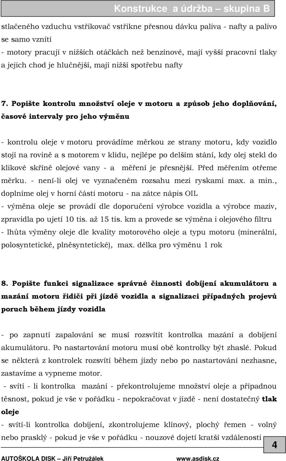 Popište kontrolu množství oleje v motoru a způsob jeho doplňování, časové intervaly pro jeho výměnu - kontrolu oleje v motoru provádíme měrkou ze strany motoru, kdy vozidlo stojí na rovině a s