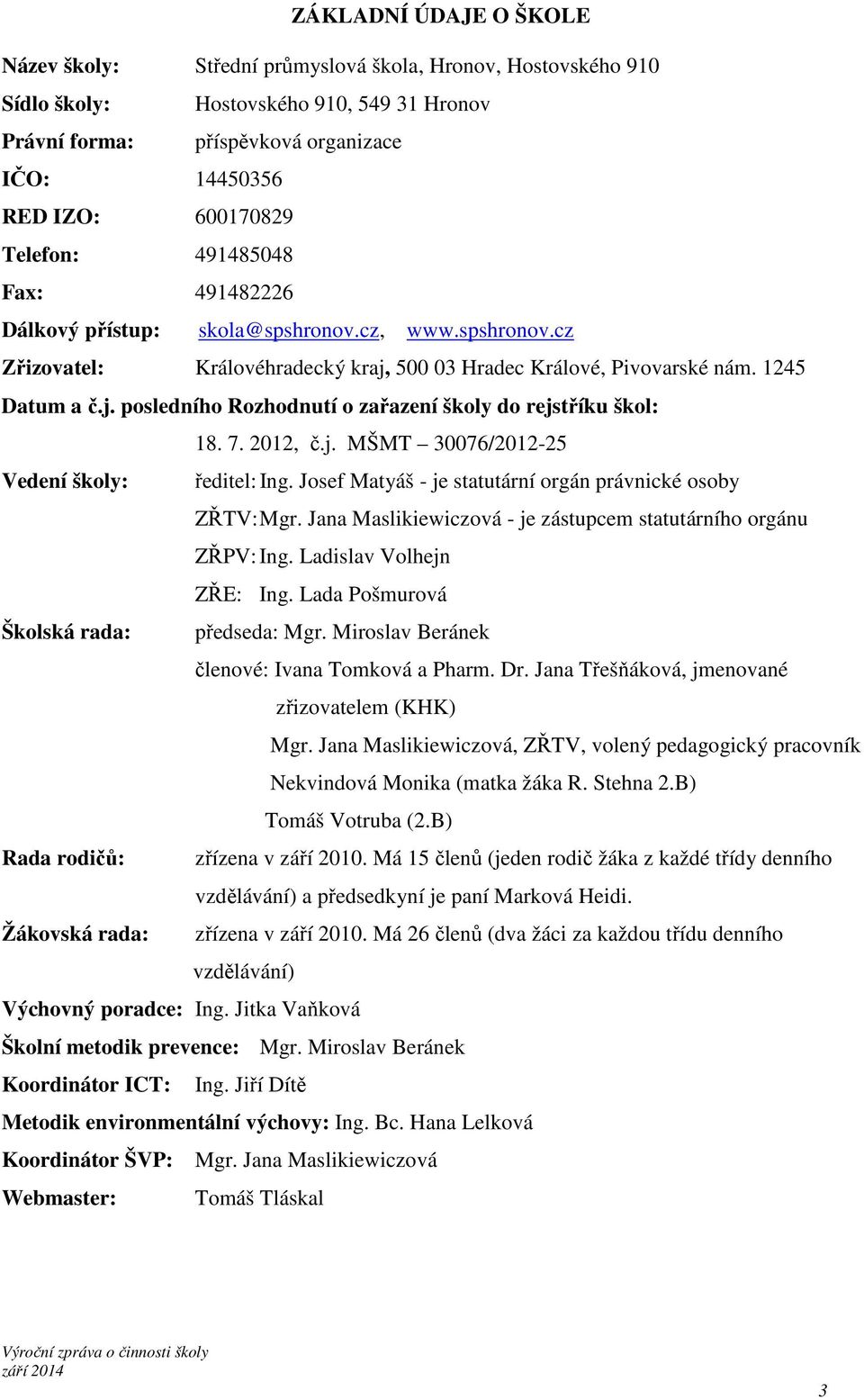 7. 2012, č.j. MŠMT 30076/2012-25 Vedení školy: ředitel: Ing. Josef Matyáš - je statutární orgán právnické osoby ZŘTV: Mgr. Jana Maslikiewiczová - je zástupcem statutárního orgánu ZŘPV: Ing.