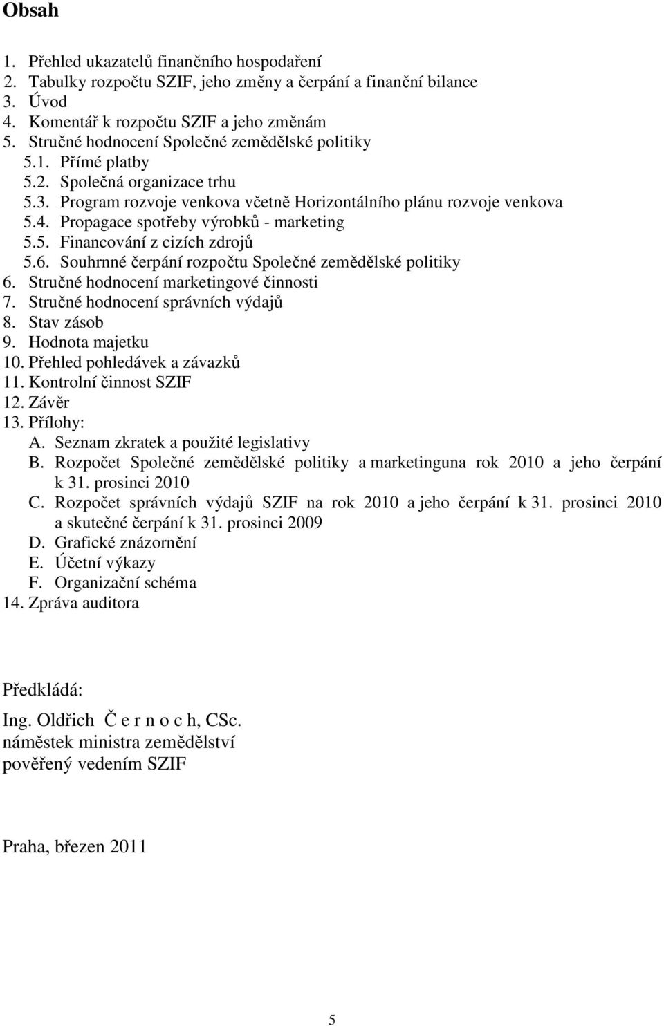 Propagace spotřeby výrobků - marketing 5.5. Financování z cizích zdrojů 5.6. Souhrnné čerpání rozpočtu Společné zemědělské politiky 6. Stručné hodnocení marketingové činnosti 7.