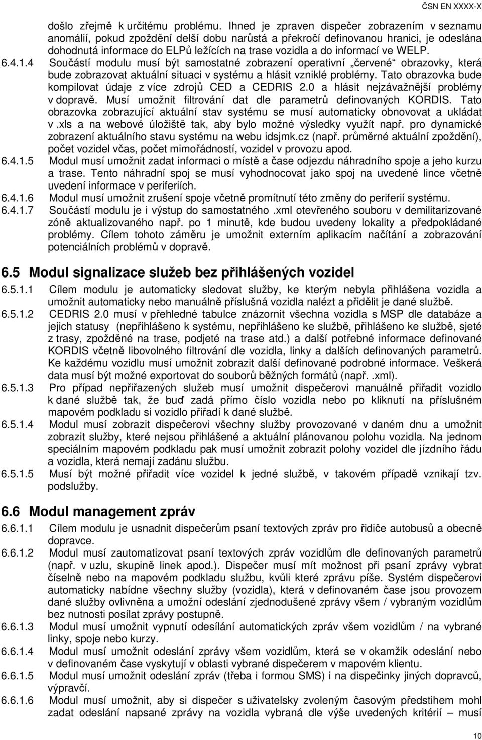 informací ve WELP. 6.4.1.4 Součástí modulu musí být samostatné zobrazení operativní červené obrazovky, která bude zobrazovat aktuální situaci v systému a hlásit vzniklé problémy.