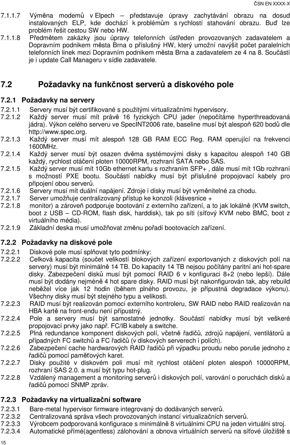 1.8 Předmětem zakázky jsou úpravy telefonních ústředen provozovaných zadavatelem a Dopravním podnikem města Brna o příslušný HW, který umožní navýšit počet paralelních telefonních linek mezi