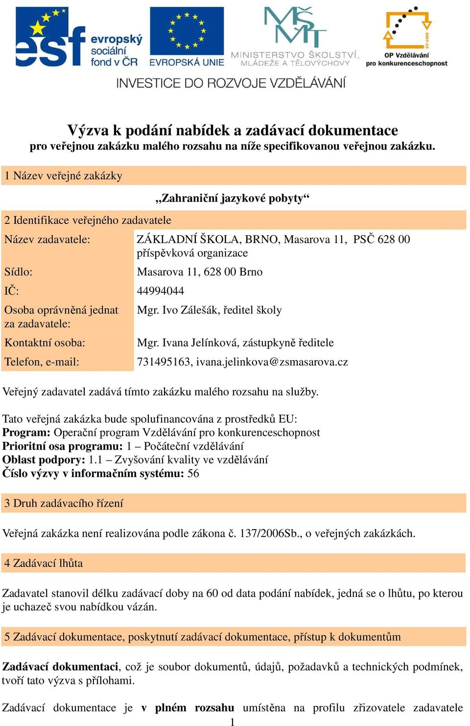 oprávněná jednat za zadavatele: Kontaktní osoba: Telefon, e-mail: Masarova 11, 628 00 Brno Mgr. Ivo Zálešák, ředitel školy Mgr. Ivana Jelínková, zástupkyně ředitele 731495163, ivana.