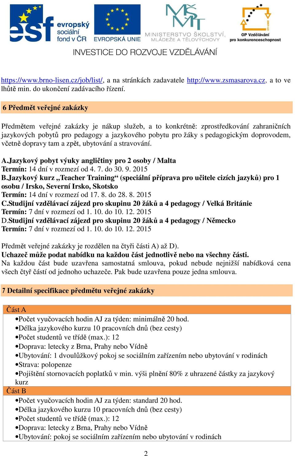 doprovodem, včetně dopravy tam a zpět, ubytování a stravování. A.Jazykový pobyt výuky angličtiny pro 2 osoby / Malta Termín: 14 dní v rozmezí od 4. 7. do 30. 9. 2015 B.