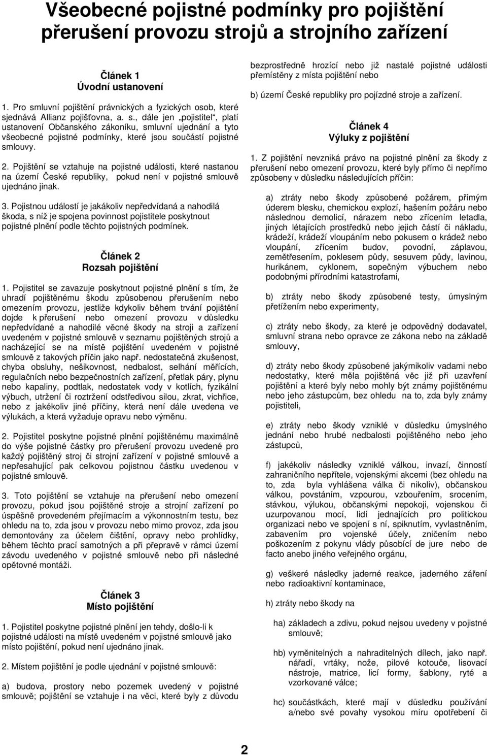 2. Pojištění se vztahuje na pojistné události, které nastanou na území České republiky, pokud není v pojistné smlouvě ujednáno jinak. 3.