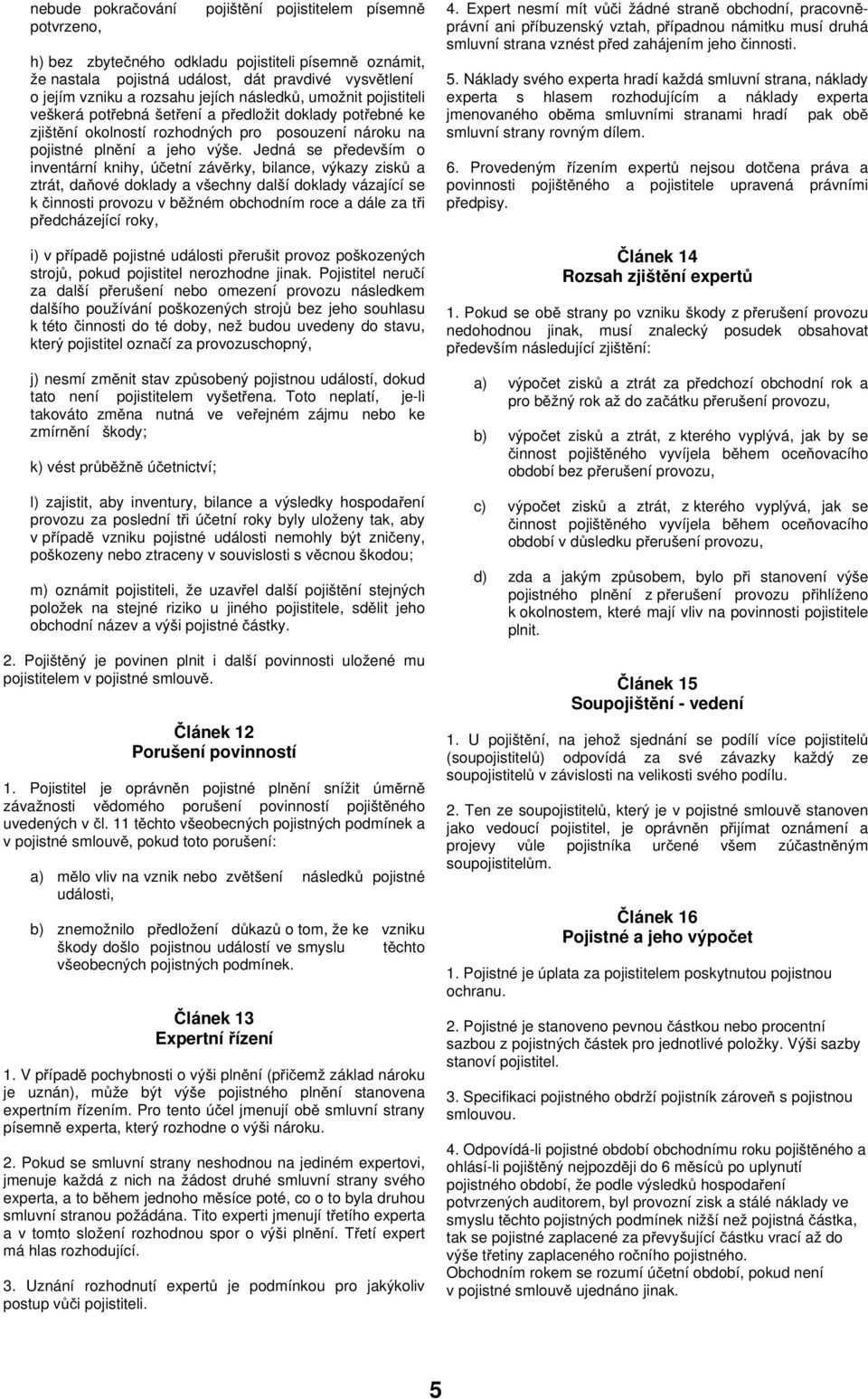 Jedná se především o inventární knihy, účetní závěrky, bilance, výkazy zisků a ztrát, daňové doklady a všechny další doklady vázající se k činnosti provozu v běžném obchodním roce a dále za tři