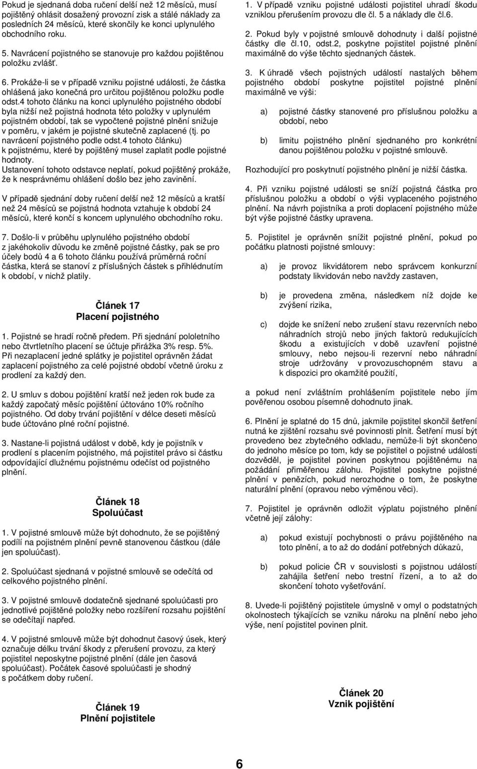 4 tohoto článku na konci uplynulého pojistného období byla nižší než pojistná hodnota této položky v uplynulém pojistném období, tak se vypočtené pojistné plnění snižuje v poměru, v jakém je pojistné