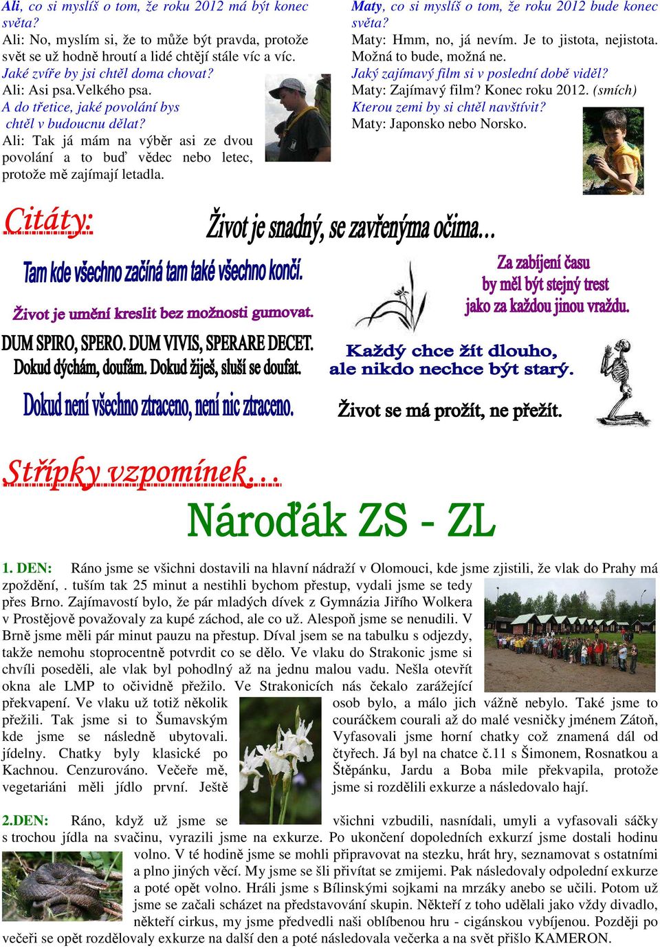 Citáty: Maty, co si myslíš o tom, že roku 2012 bude konec světa? Maty: Hmm, no, já nevím. Je to jistota, nejistota. Možná to bude, možná ne. Jaký zajímavý film si v poslední době viděl?