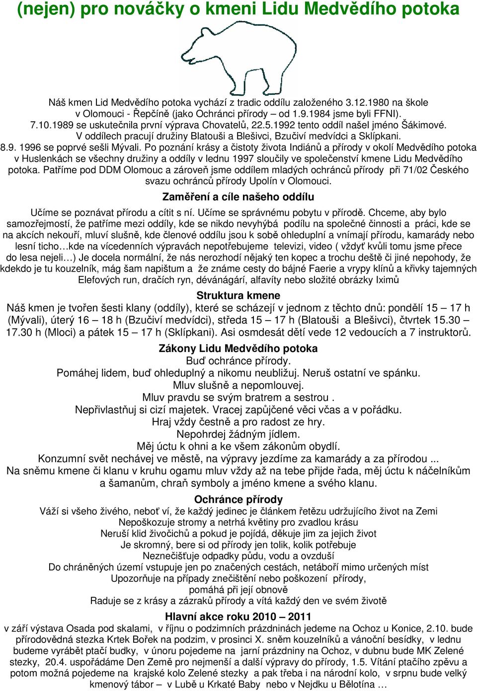 Po poznání krásy a čistoty života Indiánů a přírody v okolí Medvědího potoka v Huslenkách se všechny družiny a oddíly v lednu 1997 sloučily ve společenství kmene Lidu Medvědího potoka.