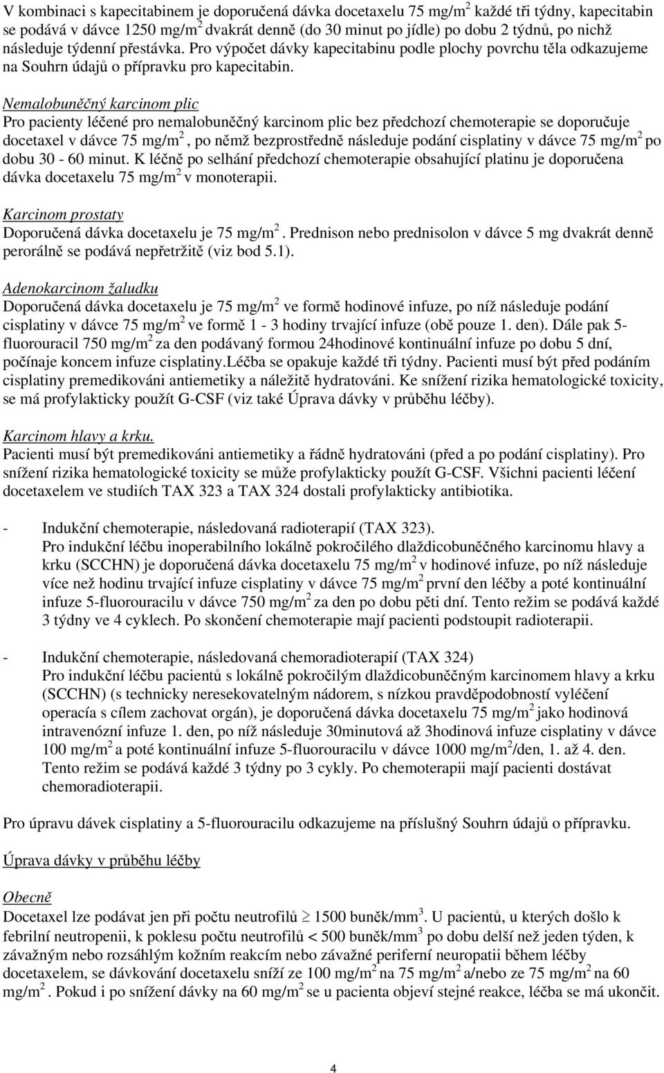 Nemalobuněčný karcinom plic Pro pacienty léčené pro nemalobuněčný karcinom plic bez předchozí chemoterapie se doporučuje docetaxel v dávce 75 mg/m 2, po němž bezprostředně následuje podání cisplatiny