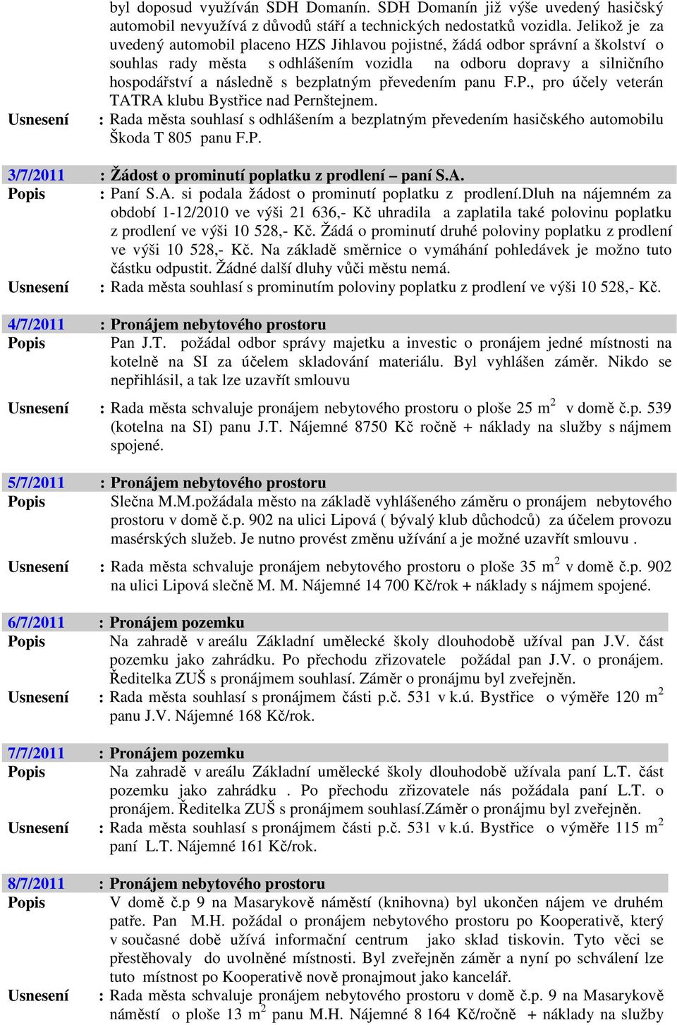 bezplatným převedením panu F.P., pro účely veterán TATRA klubu Bystřice nad Pernštejnem. : Rada města souhlasí s odhlášením a bezplatným převedením hasičského automobilu Škoda T 805 panu F.P. 3/7/2011 : Žádost o prominutí poplatku z prodlení paní S.