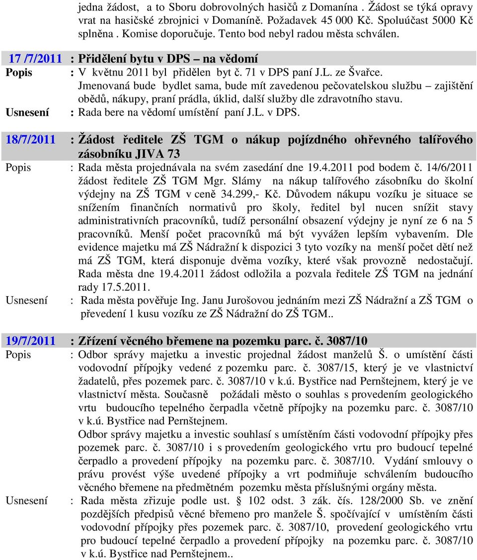 Jmenovaná bude bydlet sama, bude mít zavedenou pečovatelskou službu zajištění obědů, nákupy, praní prádla, úklid, další služby dle zdravotního stavu. Usnesení : Rada bere na vědomí umístění paní J.L.