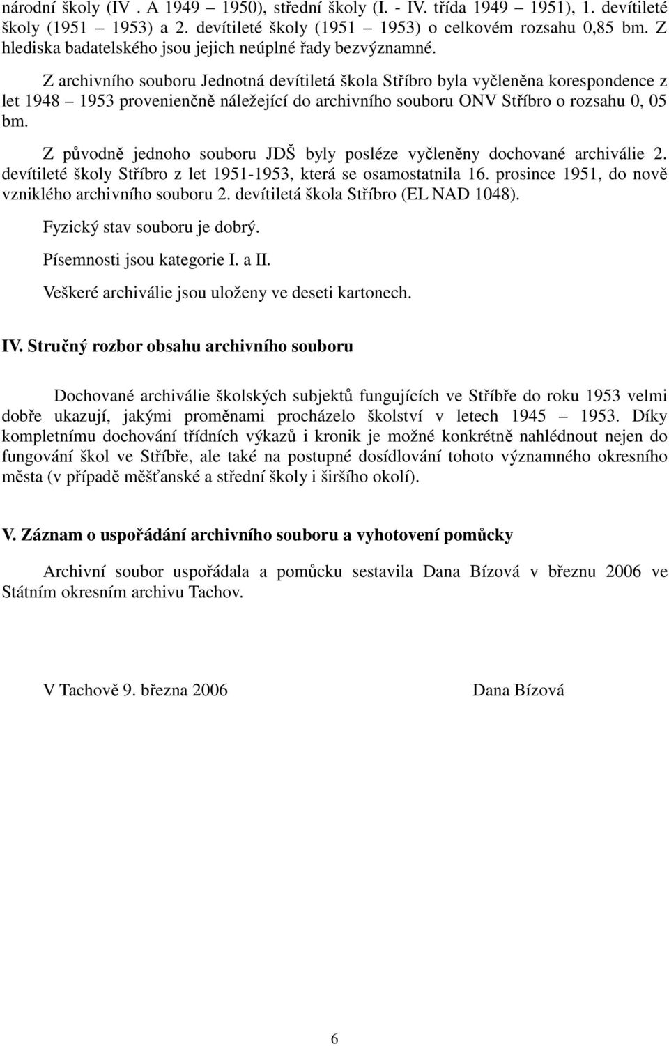 Z archivního souboru Jednotná devítiletá škola Stříbro byla vyčleněna korespondence z let 1948 1953 provenienčně náležející do archivního souboru ONV Stříbro o rozsahu 0, 05 bm.