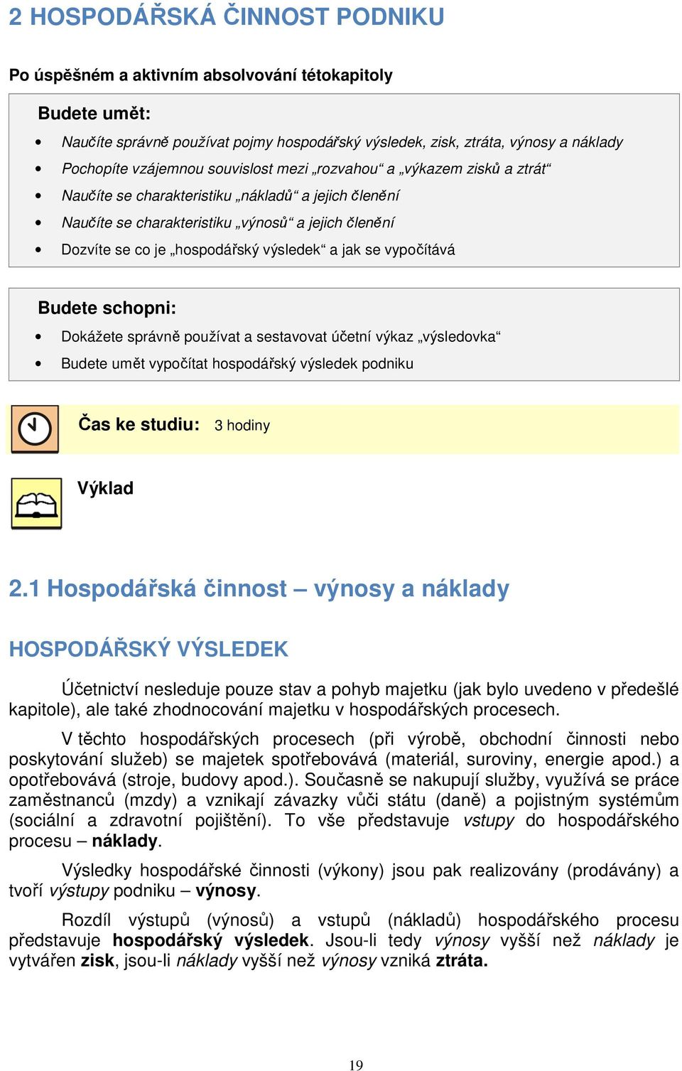 vypočítává Budete schopni: Dokážete správně používat a sestavovat účetní výkaz výsledovka Budete umět vypočítat hospodářský výsledek podniku Čas ke studiu: 3 hodiny Výklad 2.