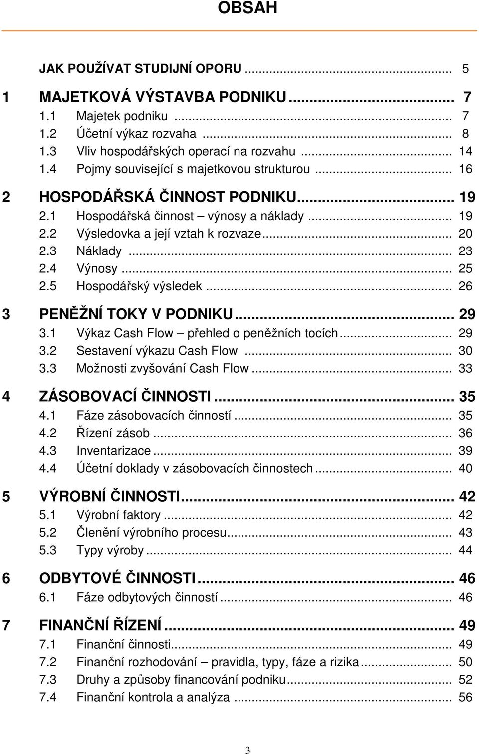 4 Výnosy... 25 2.5 Hospodářský výsledek... 26 3 PENĚŽNÍ TOKY V PODNIKU... 29 3.1 Výkaz Cash Flow přehled o peněžních tocích... 29 3.2 Sestavení výkazu Cash Flow... 30 3.3 Možnosti zvyšování Cash Flow.