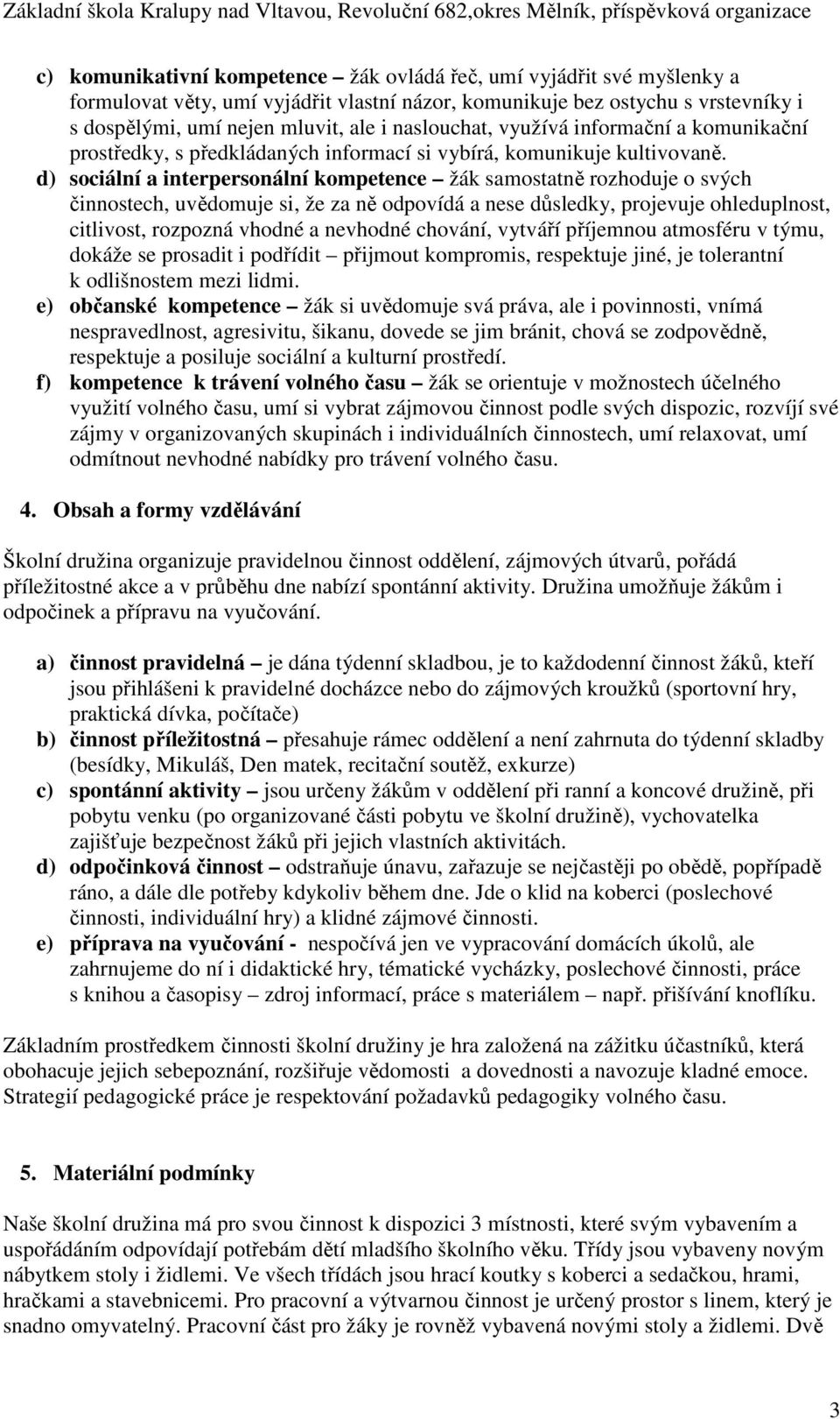 d) sociální a interpersonální kompetence žák samostatně rozhoduje o svých činnostech, uvědomuje si, že za ně odpovídá a nese důsledky, projevuje ohleduplnost, citlivost, rozpozná vhodné a nevhodné