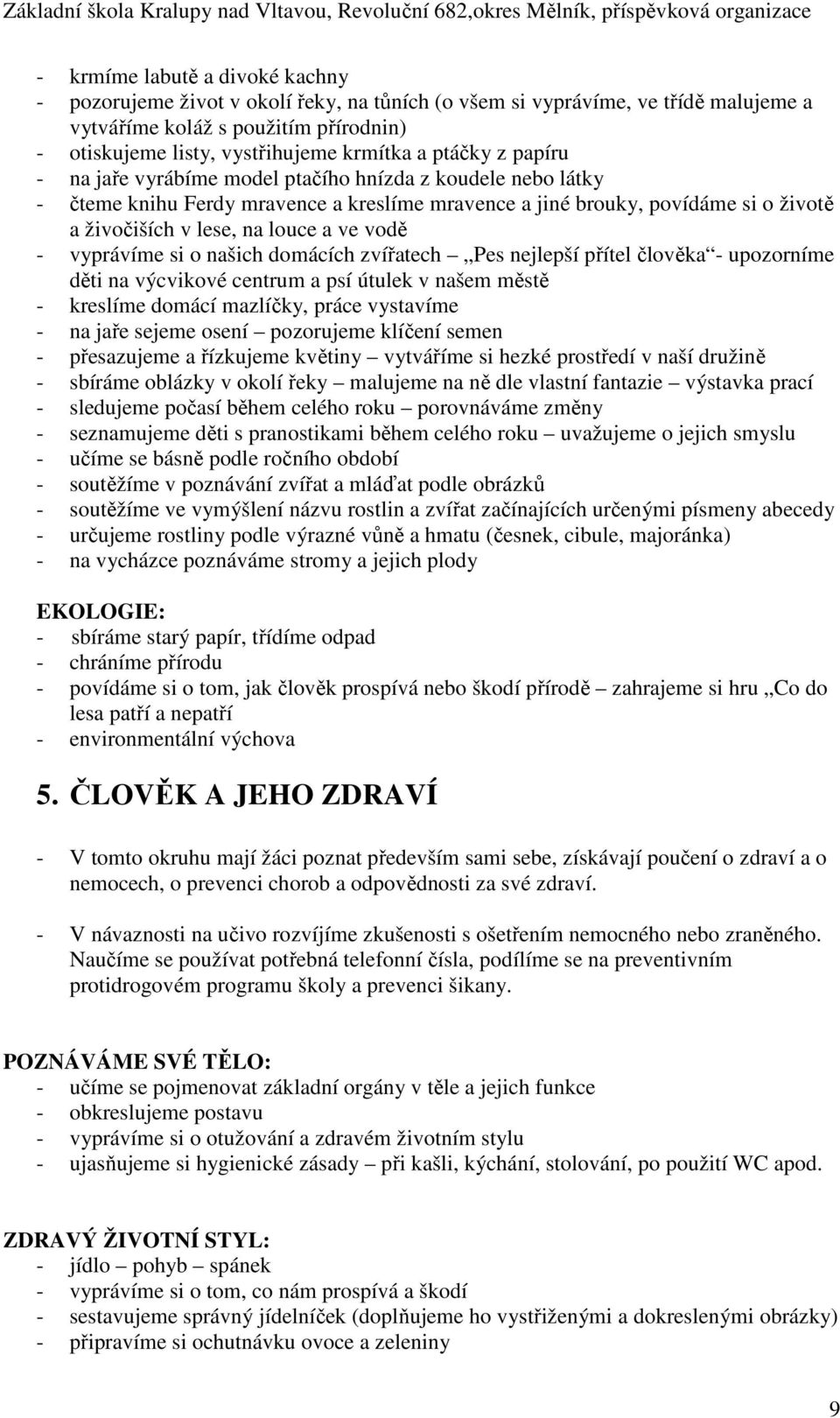 vodě - vyprávíme si o našich domácích zvířatech Pes nejlepší přítel člověka - upozorníme děti na výcvikové centrum a psí útulek v našem městě - kreslíme domácí mazlíčky, práce vystavíme - na jaře