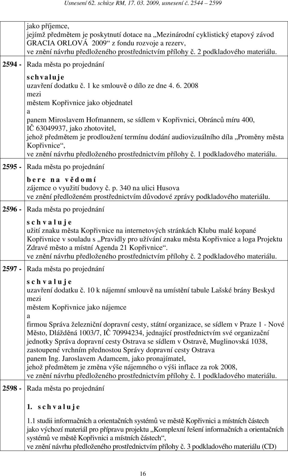 2008 městem Kopřivnice jko objedntel pnem Miroslvem Hofmnnem, se sídlem v Kopřivnici, Obránců míru 400, IČ 63049937, jko zhotovitel, jehož předmětem je prodloužení termínu dodání udiovizuálního díl