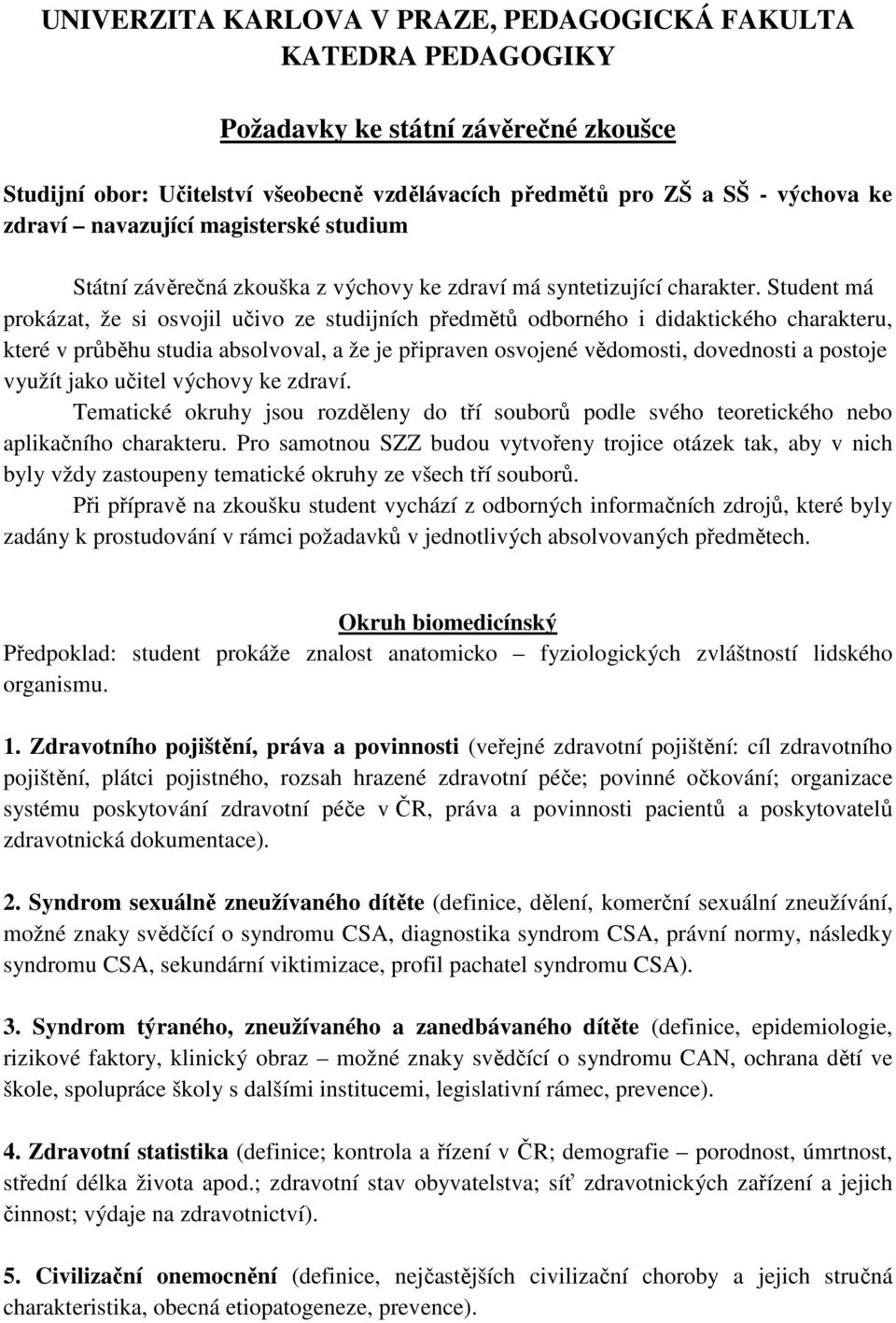 Student má prokázat, že si osvojil učivo ze studijních předmětů odborného i didaktického charakteru, které v průběhu studia absolvoval, a že je připraven osvojené vědomosti, dovednosti a postoje