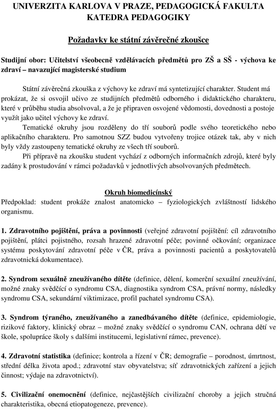 Student má prokázat, že si osvojil učivo ze studijních předmětů odborného i didaktického charakteru, které v průběhu studia absolvoval, a že je připraven osvojené vědomosti, dovednosti a postoje