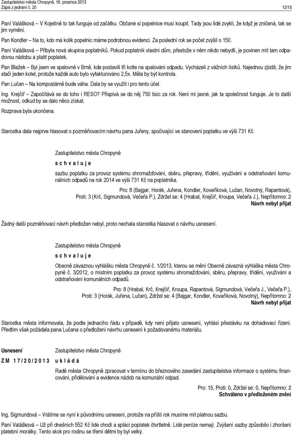 Pokud poplatník vlastní dům, přestože v něm nikdo nebydlí, je povinen mít tam odpadovou nádobu a platit poplatek. Pan Blažek Byl jsem ve spalovně v Brně, kde postavili tři kotle na spalování odpadu.