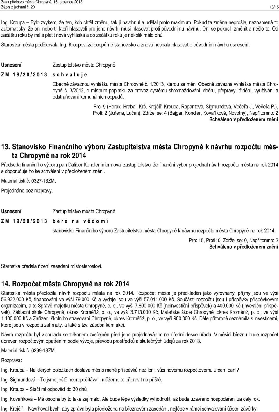 Od začátku roku by měla platit nová vyhláška a do začátku roku je několik málo dnů. Starostka města poděkovala Ing. Kroupovi za podpůrné stanovisko a znovu nechala hlasovat o původním návrhu usnesení.