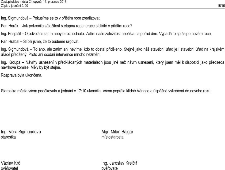 Stejně jako náš stavební úřad je i stavební úřad na krajském úřadě přetížený. Proto ani osobní intervence mnoho nezmění. Ing.