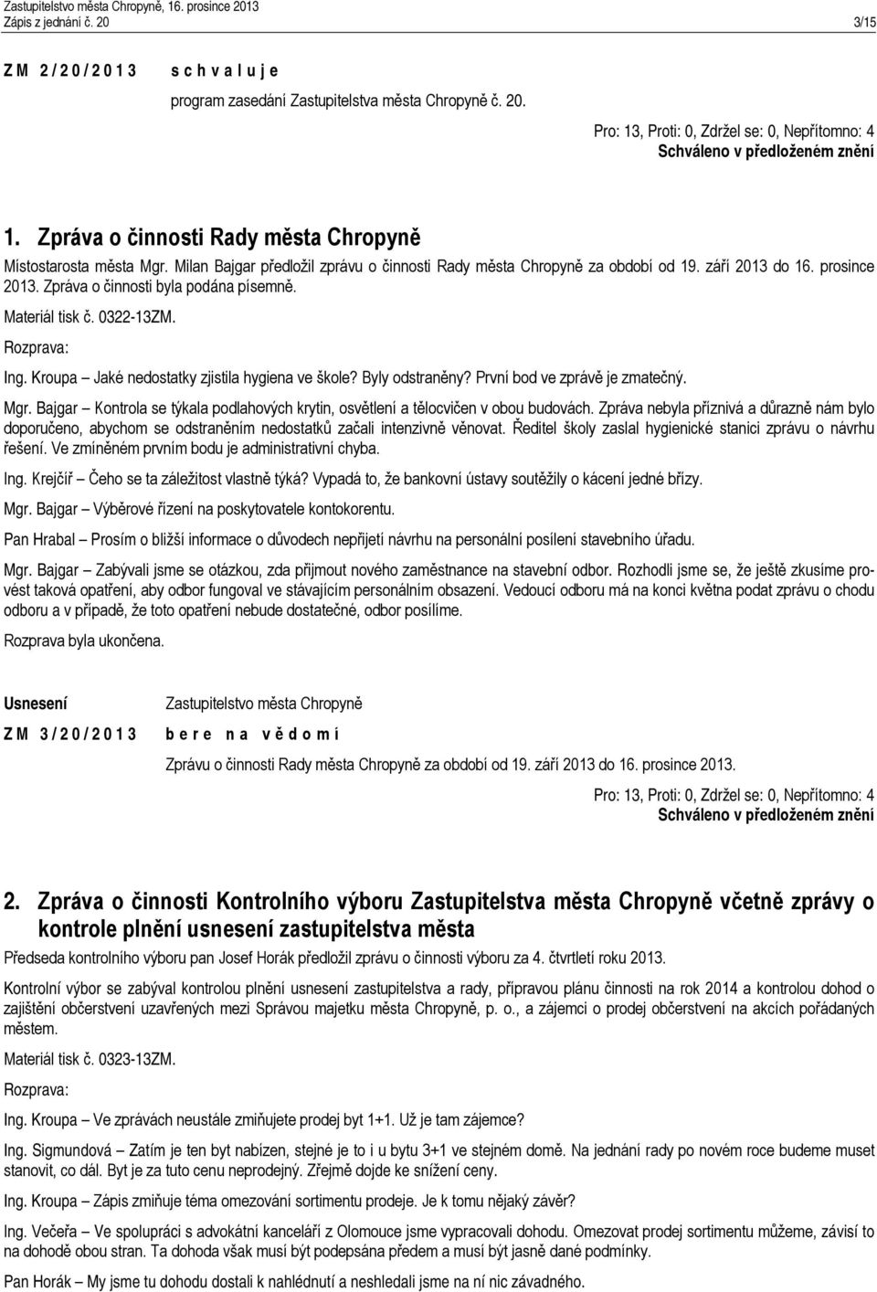 Zpráva o činnosti byla podána písemně. Materiál tisk č. 0322-13ZM. Ing. Kroupa Jaké nedostatky zjistila hygiena ve škole? Byly odstraněny? První bod ve zprávě je zmatečný. Mgr.