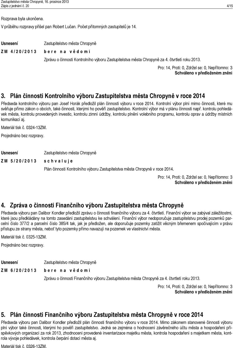 Plán činnosti Kontrolního výboru Zastupitelstva města Chropyně v roce 2014 Předseda kontrolního výboru pan Josef Horák předložil plán činnosti výboru v roce 2014.