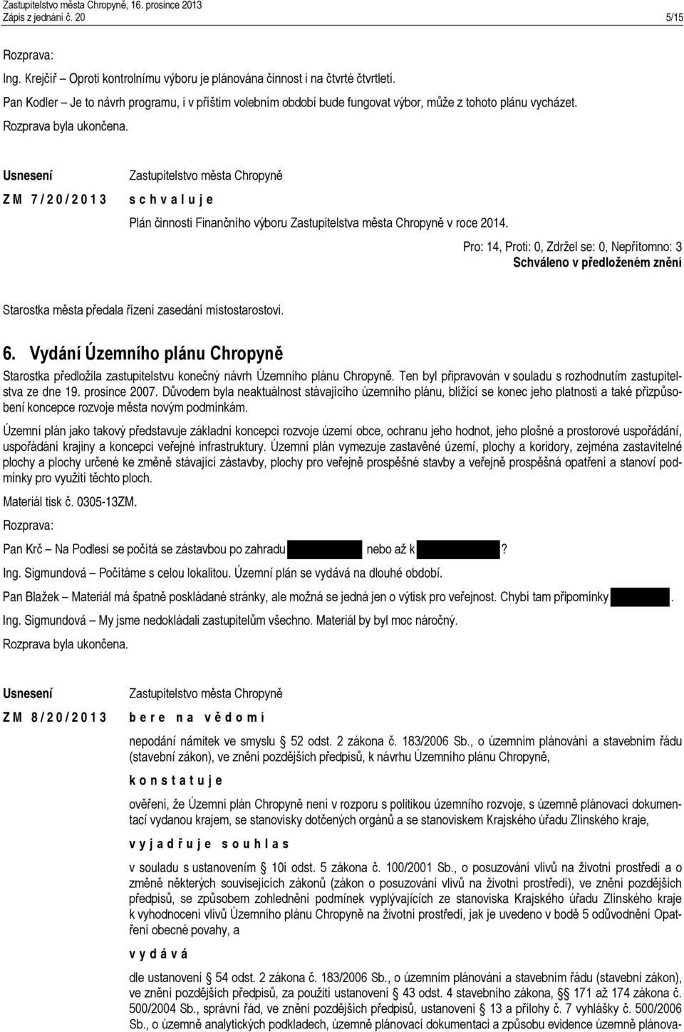 ZM 7/20/2013 schvaluje Plán činnosti Finančního výboru Zastupitelstva města Chropyně v roce 2014. Starostka města předala řízení zasedání místostarostovi. 6.