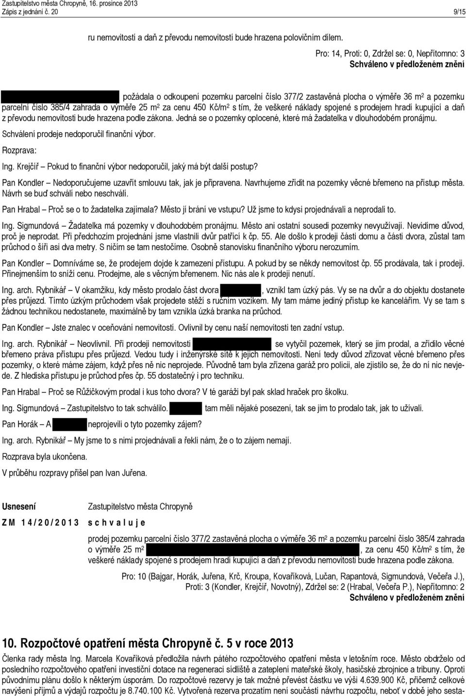 prodejem hradí kupující a daň z převodu nemovitosti bude hrazena podle zákona. Jedná se o pozemky oplocené, které má žadatelka v dlouhodobém pronájmu. Schválení prodeje nedoporučil finanční výbor.