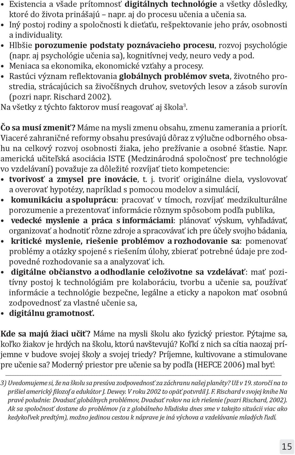 aj psychológie učenia sa), kognitívnej vedy, neuro vedy a pod. Meniaca sa ekonomika, ekonomické vzťahy a procesy.