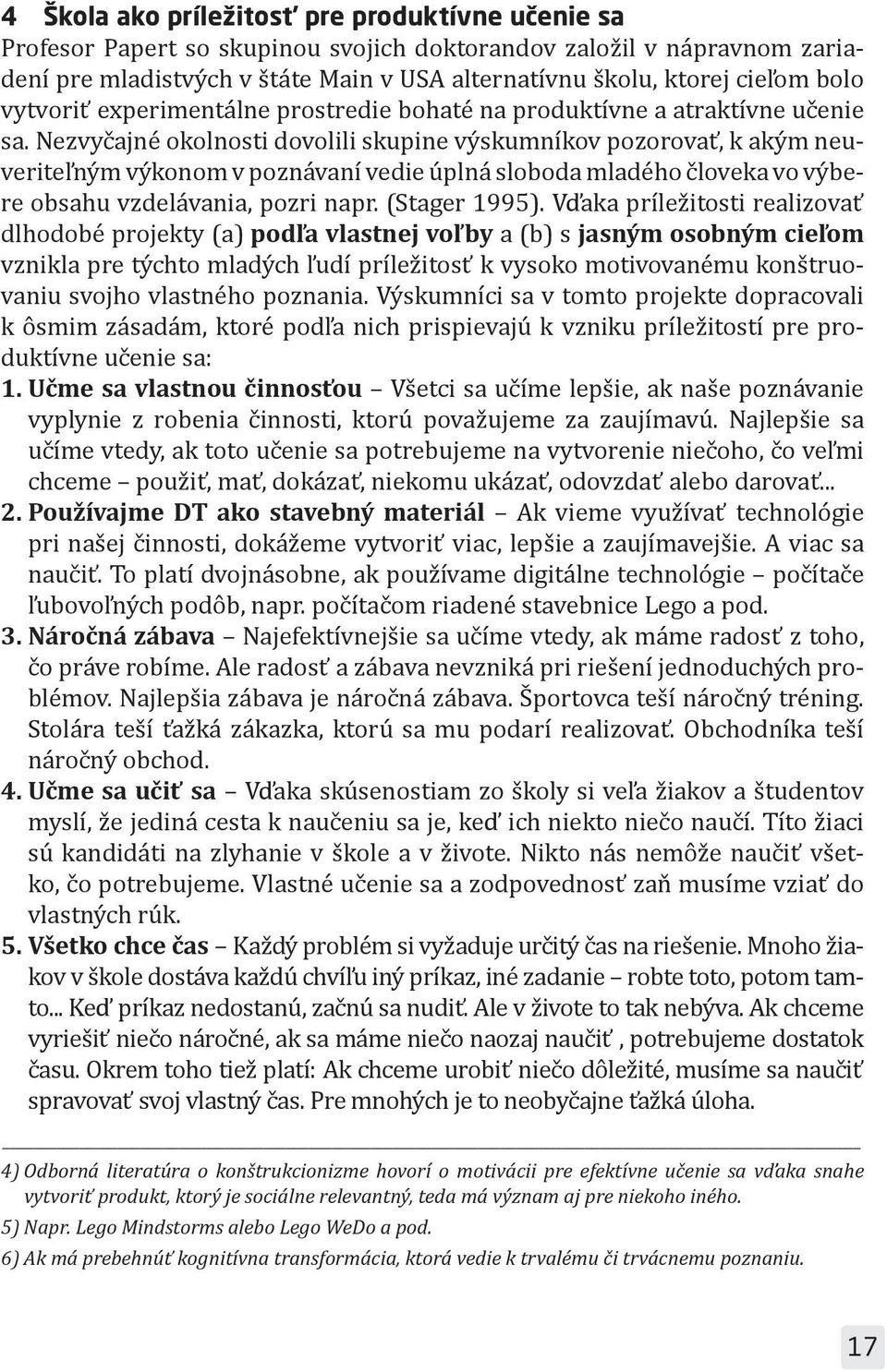 Nezvyčajné okolnosti dovolili skupine výskumníkov pozorovať, k akým neuveriteľným výkonom v poznávaní vedie úplná sloboda mladého človeka vo výbere obsahu vzdelávania, pozri napr. (Stager 1995).