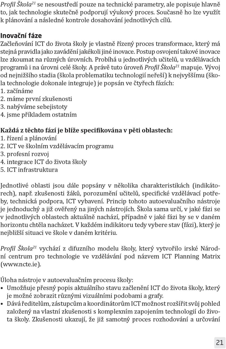 Inovační fáze Začleňování ICT do života školy je vlastně řízený proces transformace, který má stejná pravidla jako zavádění jakékoli jiné inovace.