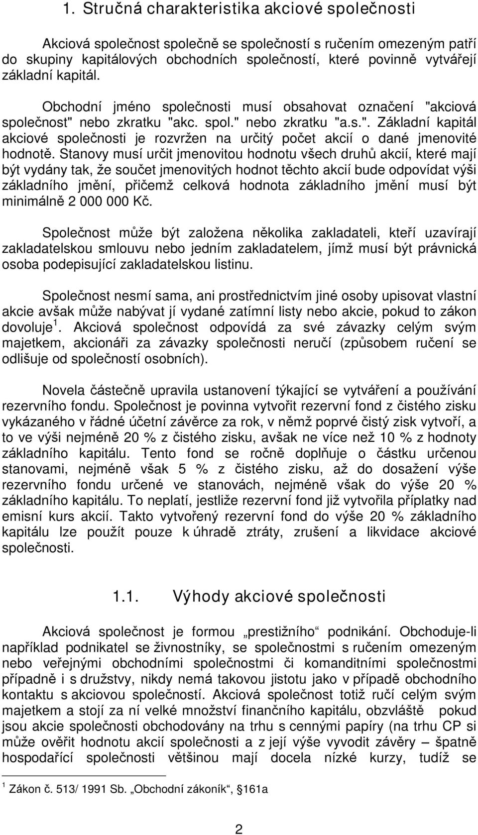 Stanovy musí urèit jmenovitou hodnotu vðech druhù akcií, které mají být vydány tak, že souèet jmenovitých hodnot tìchto akcií bude odpovídat výði základního jmìní, pøièemž celková hodnota základního