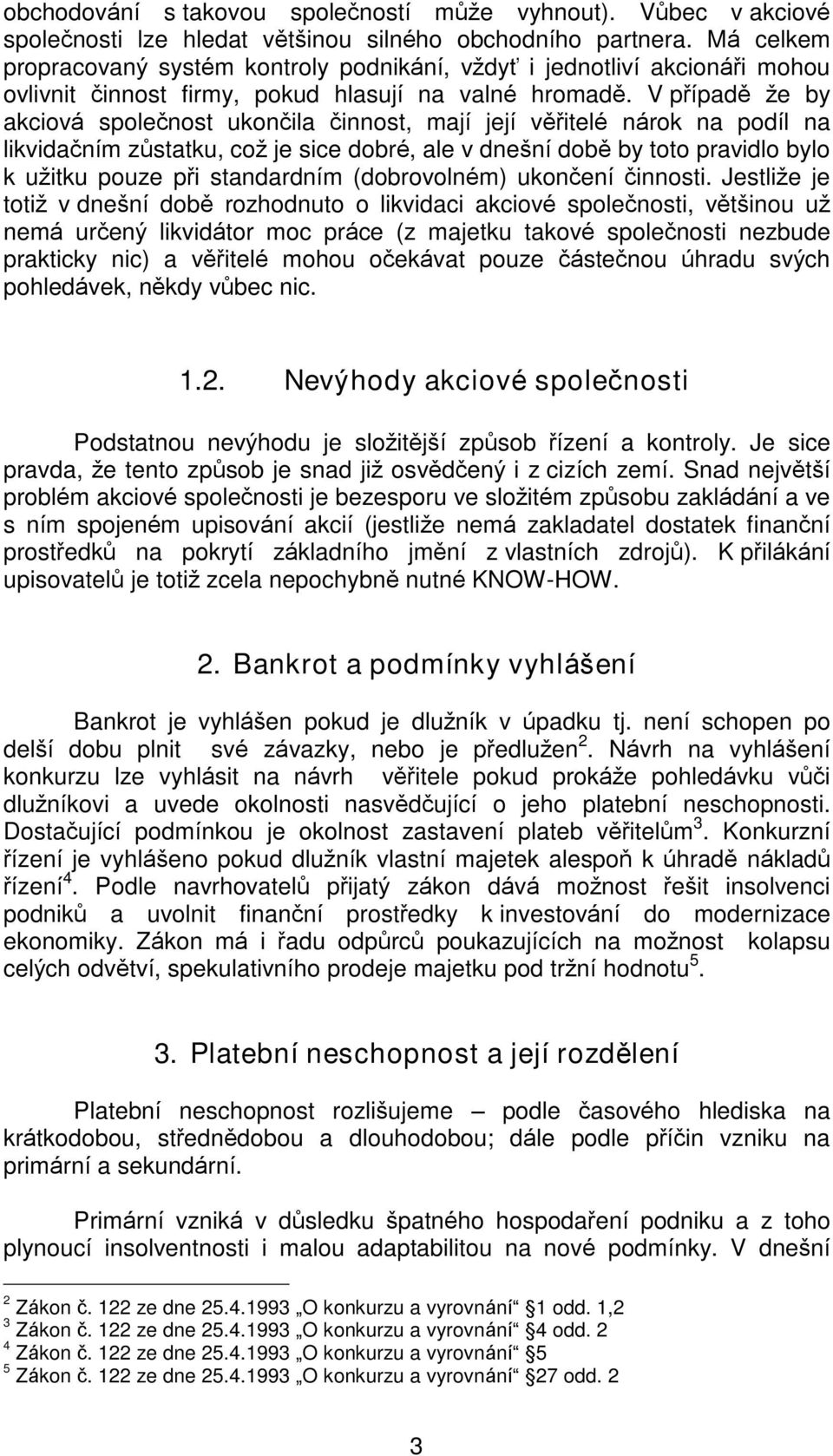 V pøípadì že by akciová spoleènost ukonèila èinnost, mají její vìøitelé nárok na podíl na likvidaèním zùstatku, což je sice dobré, ale v dneðní dobì by toto pravidlo bylo k užitku pouze pøi