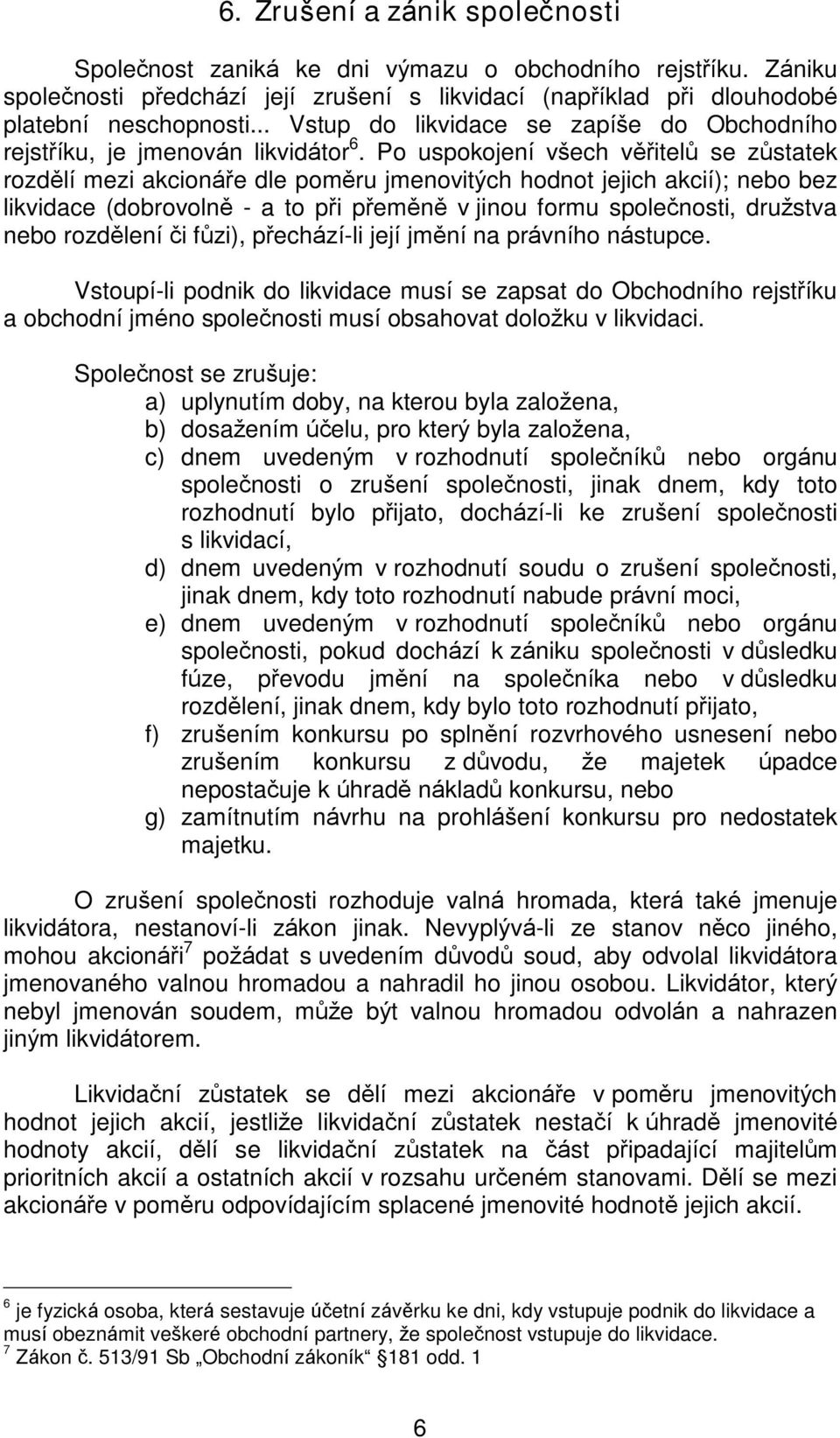 Po uspokojení vðech vìøitelù se zùstatek rozdìlí mezi akcionáøe dle pomìru jmenovitých hodnot jejich akcií); nebo bez likvidace (dobrovolnì - a to pøi pøemìnì v jinou formu spoleènosti, družstva nebo