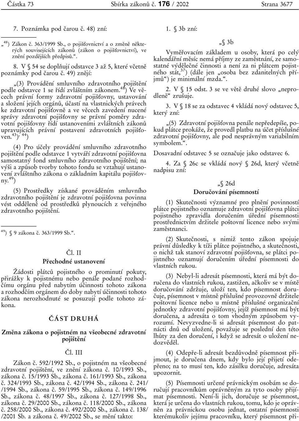 V 54 se doplnо ujуб odstavce 3 azо 5, ktereб vcоetneо poznaбmky pod cоarou cо. 49) zneоjуб: 3) ProvaбdeоnУб smluvnубho zdravotnубho pojisоteоnуб podle odstavce 1 se rоубdуб zvlaбsоtnубm zaбkonem.