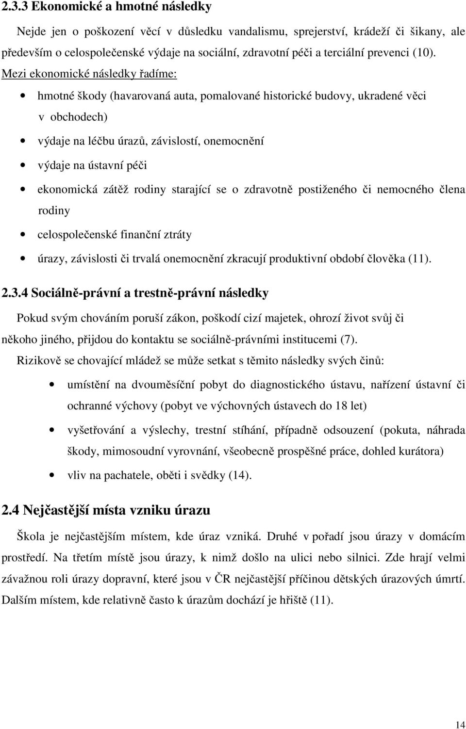 Mezi ekonomické následky řadíme: hmotné škody (havarovaná auta, pomalované historické budovy, ukradené věci v obchodech) výdaje na léčbu úrazů, závislostí, onemocnění výdaje na ústavní péči