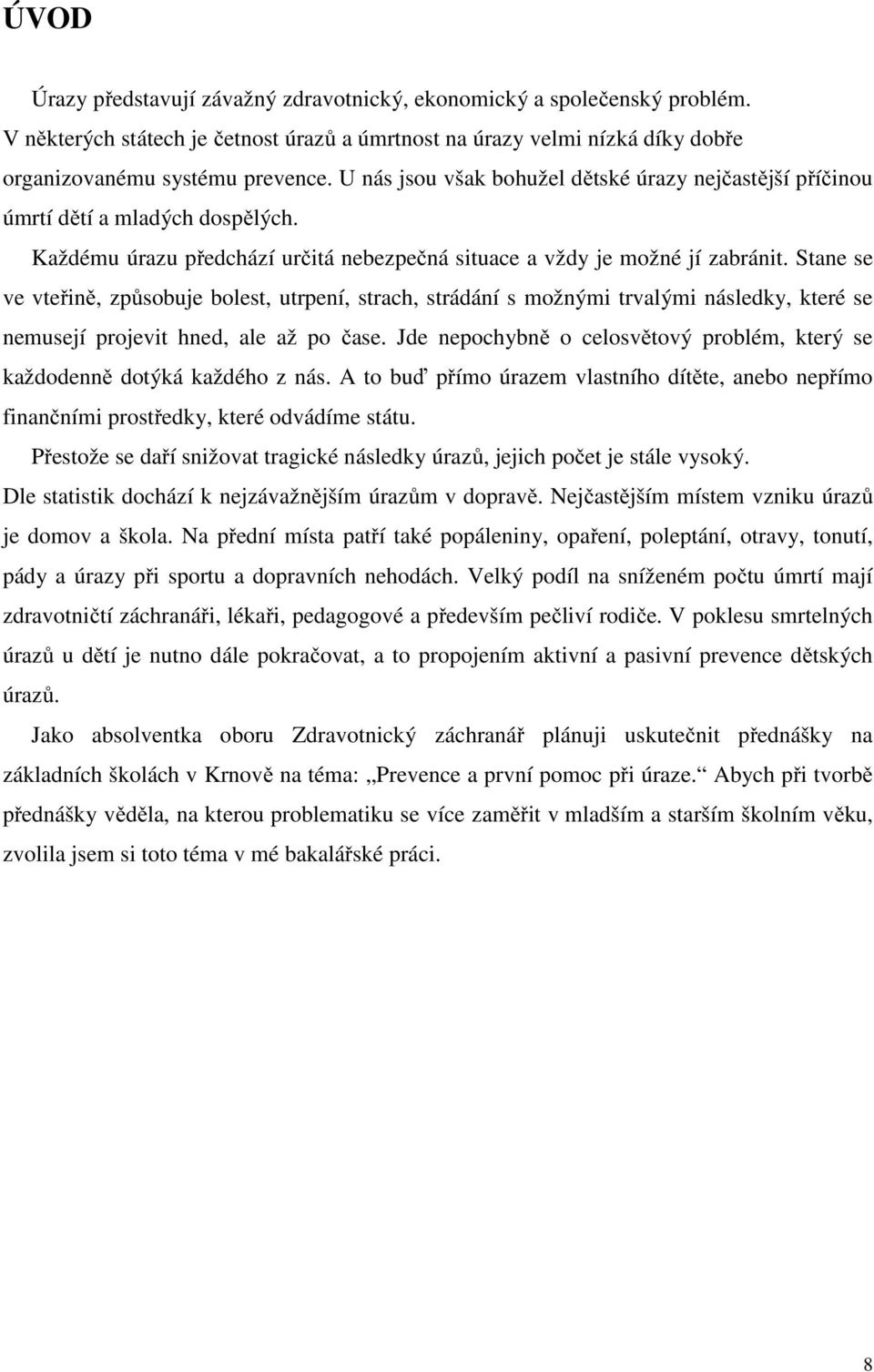 Stane se ve vteřině, způsobuje bolest, utrpení, strach, strádání s možnými trvalými následky, které se nemusejí projevit hned, ale až po čase.