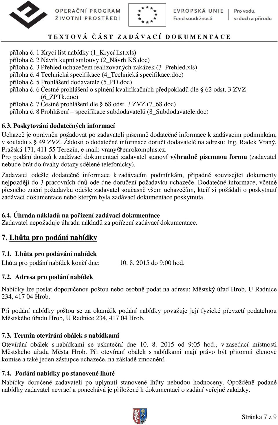 3 ZVZ (7_68.doc) příloha č. 8 Prohlášení specifikace subdodavatelů (8_Subdodavatele.doc) 6.3. Poskytování dodatečných informací Uchazeč je oprávněn požadovat po zadavateli písemně dodatečné informace k zadávacím podmínkám, v souladu s 49 ZVZ.