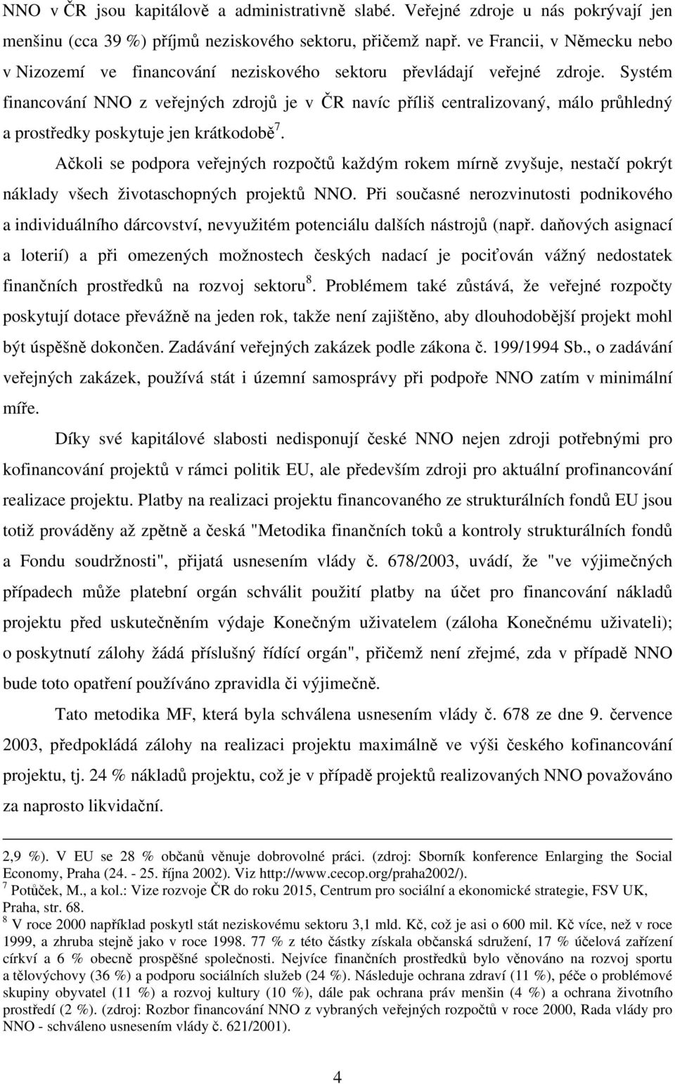 Systém financování NNO z veřejných zdrojů je v ČR navíc příliš centralizovaný, málo průhledný a prostředky poskytuje jen krátkodobě 7.