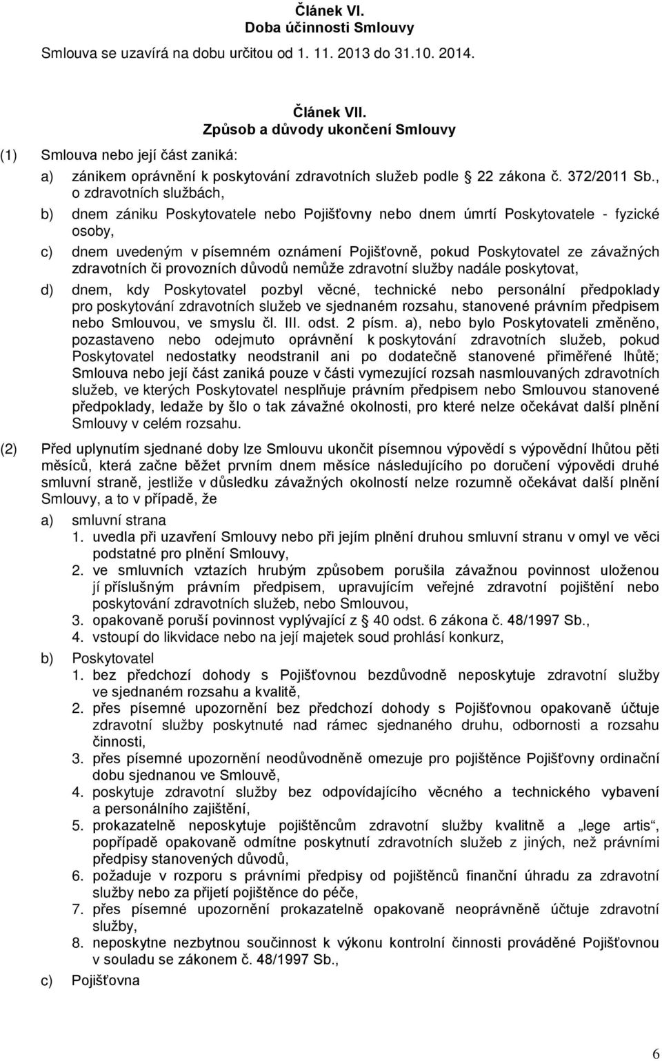 , o zdravotních službách, b) dnem zániku Poskytovatele nebo Pojišťovny nebo dnem úmrtí Poskytovatele - fyzické osoby, c) dnem uvedeným v písemném oznámení Pojišťovně, pokud Poskytovatel ze závažných