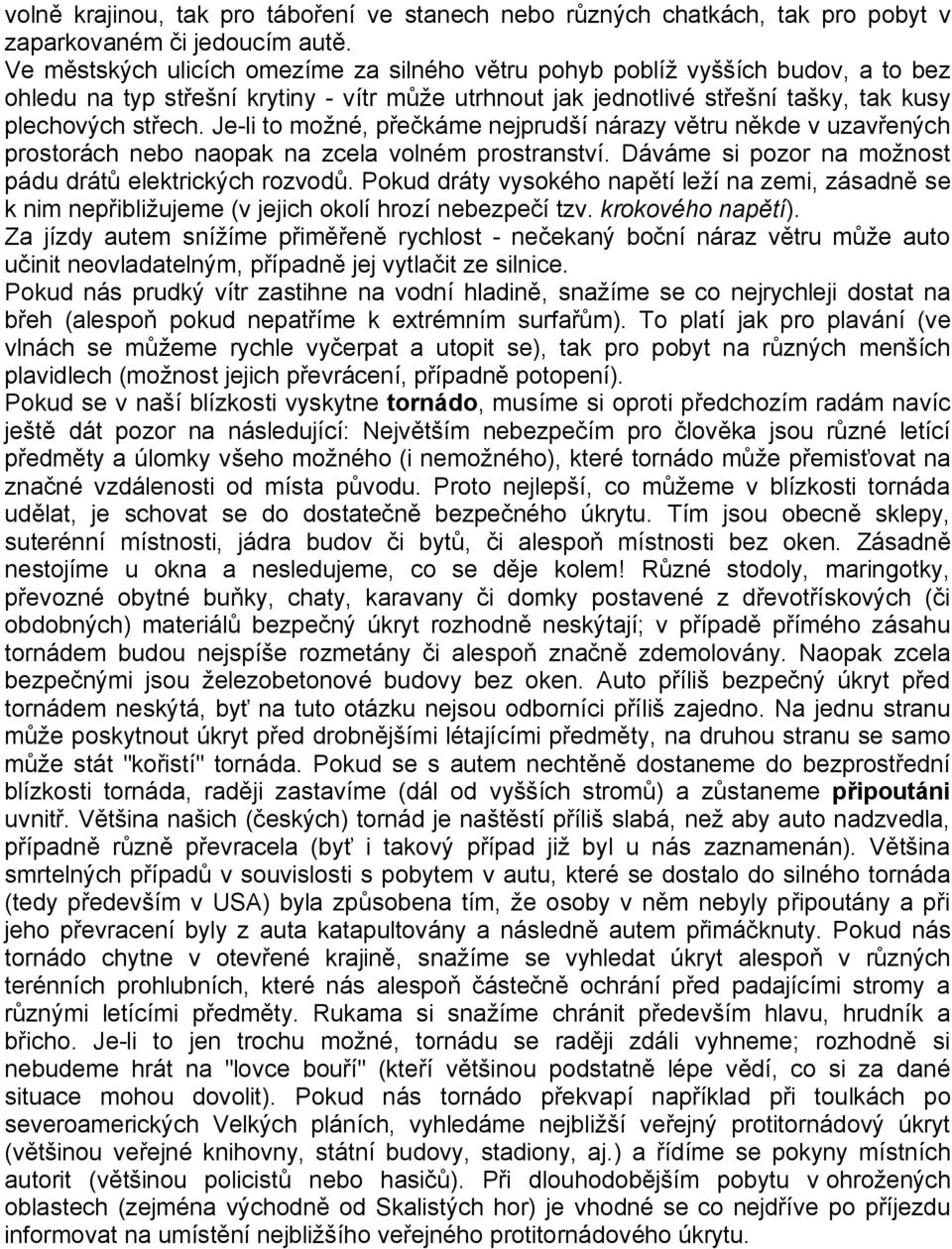 Je-li to možné, přečkáme nejprudší nárazy větru někde v uzavřených prostorách nebo naopak na zcela volném prostranství. Dáváme si pozor na možnost pádu drátů elektrických rozvodů.