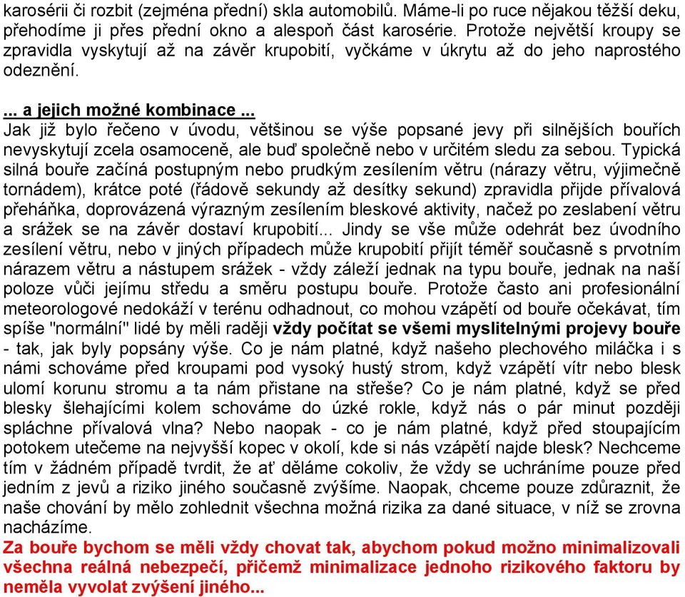 .. Jak již bylo řečeno v úvodu, většinou se výše popsané jevy při silnějších bouřích nevyskytují zcela osamoceně, ale buď společně nebo v určitém sledu za sebou.