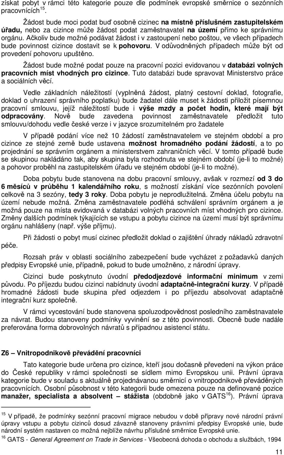 Ačkoliv bude možné podávat žádost i v zastoupení nebo poštou, ve všech případech bude povinnost cizince dostavit se k pohovoru. V odůvodněných případech může být od provedení pohovoru upuštěno.