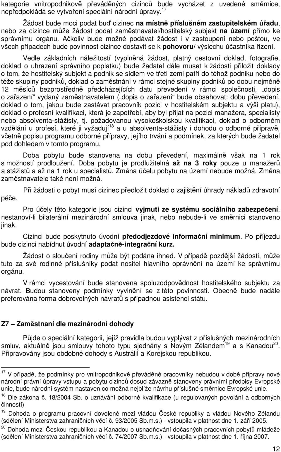 Ačkoliv bude možné podávat žádost i v zastoupení nebo poštou, ve všech případech bude povinnost cizince dostavit se k pohovoru/ výslechu účastníka řízení.