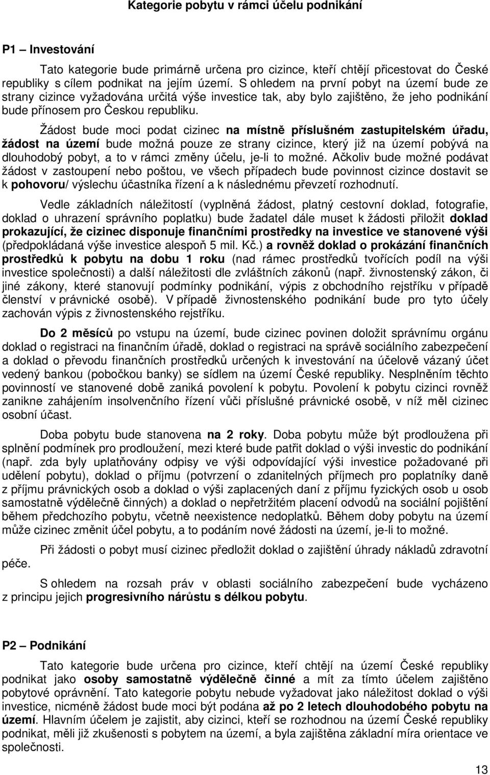 Žádost bude moci podat cizinec na místně příslušném zastupitelském úřadu, žádost na území bude možná pouze ze strany cizince, který již na území pobývá na dlouhodobý pobyt, a to v rámci změny účelu,