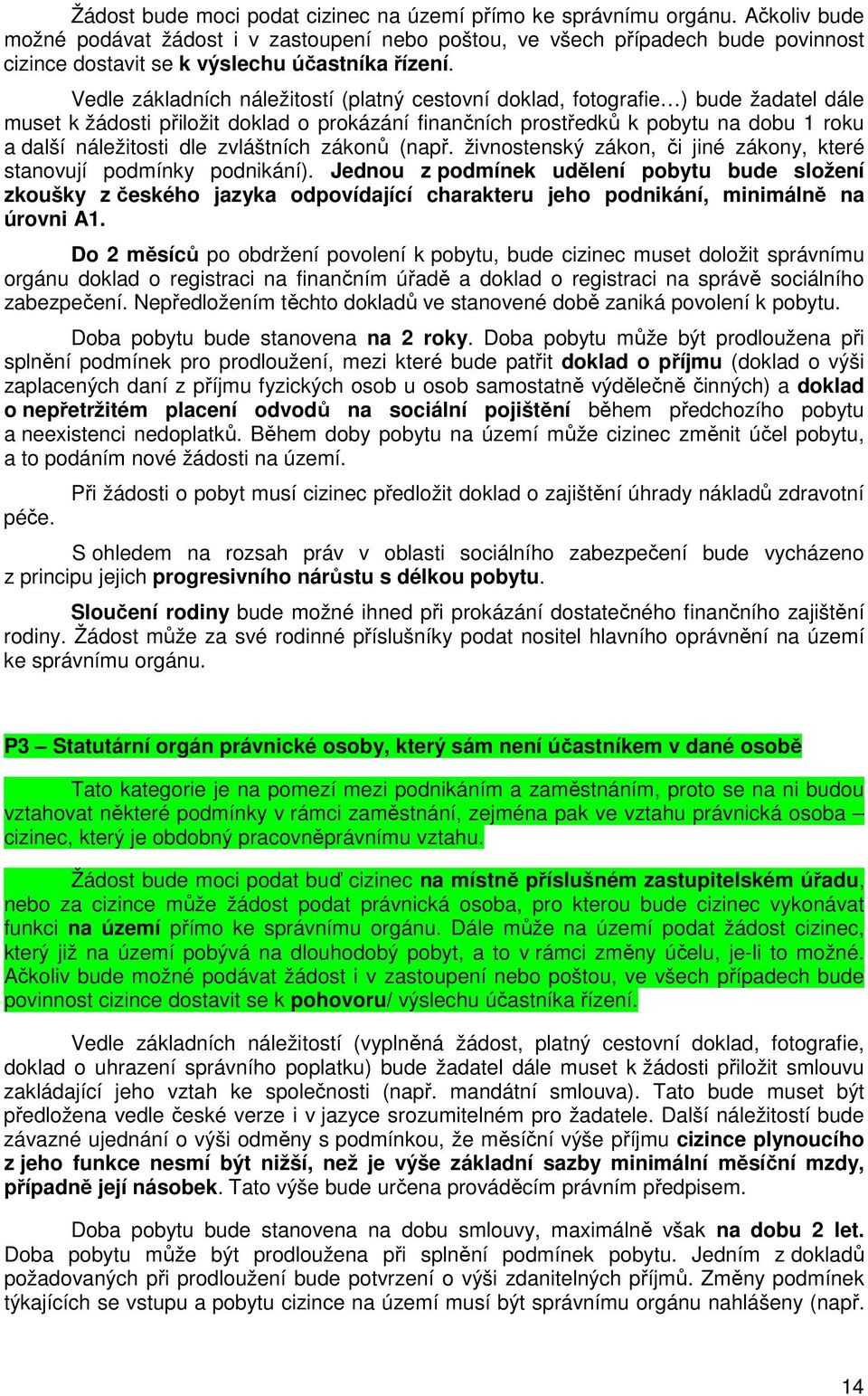 Vedle základních náležitostí (platný cestovní doklad, fotografie ) bude žadatel dále muset k žádosti přiložit doklad o prokázání finančních prostředků k pobytu na dobu 1 roku a další náležitosti dle