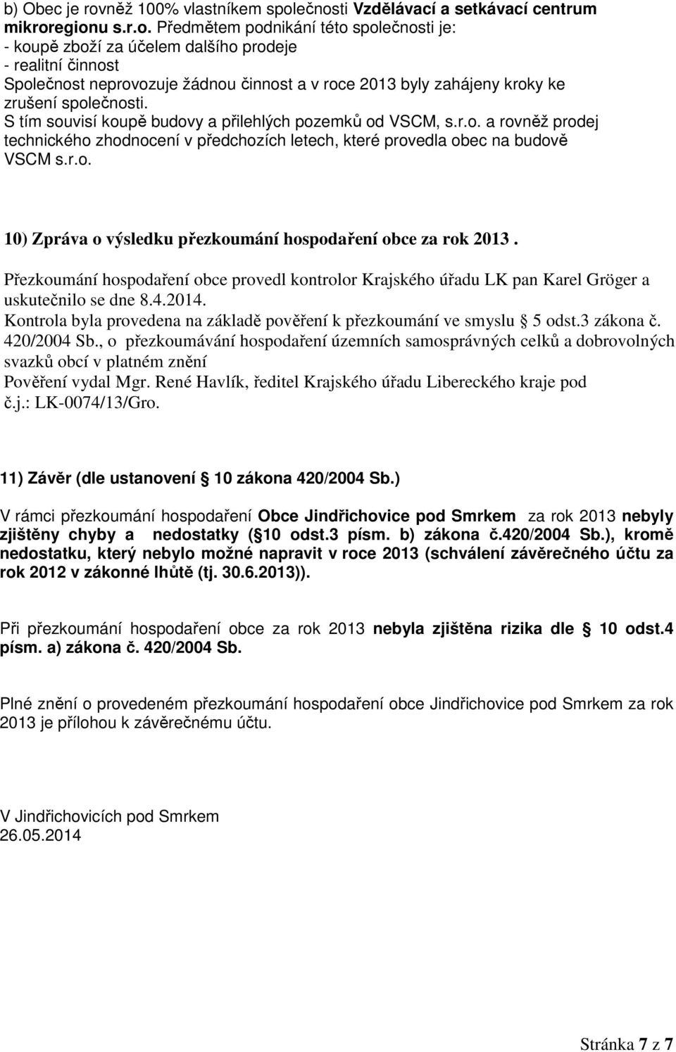 ečnosti Vzdělávací a setkávací centrum mikroregionu s.r.o. Předmětem podnikání této společnosti je: - koupě zboží za účelem dalšího prodeje - realitní činnost Společnost neprovozuje žádnou činnost a